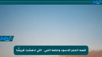 قصة الحجر الأسود وحكمة النبي ﷺ التي أدهشت قريشًا